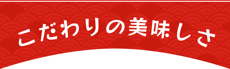 こだわりの美味しさ